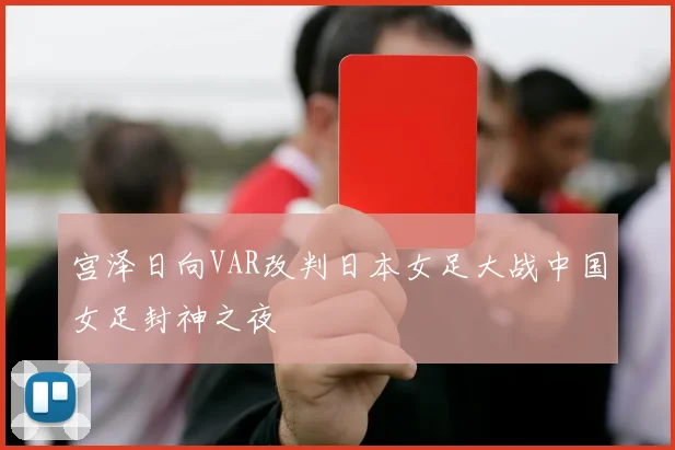 宫泽日向VAR改判日本女足大战中国女足封神之夜