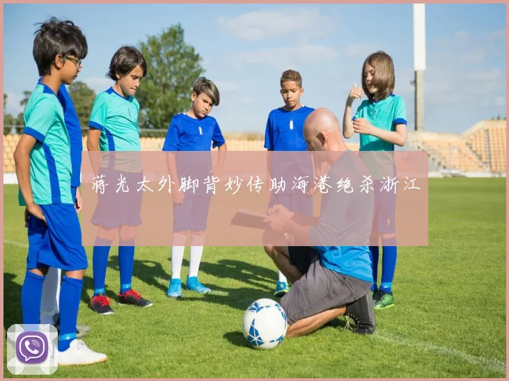 蒋光太外脚背妙传助海港绝杀浙江