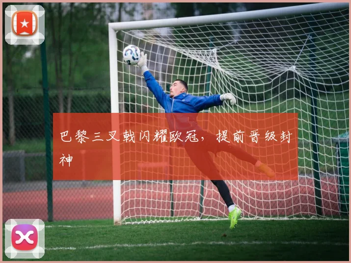 巴黎三叉戟闪耀欧冠,提前晋级封神