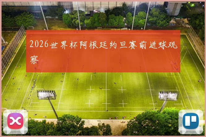 2026世界杯阿根廷约旦赛前进球观察