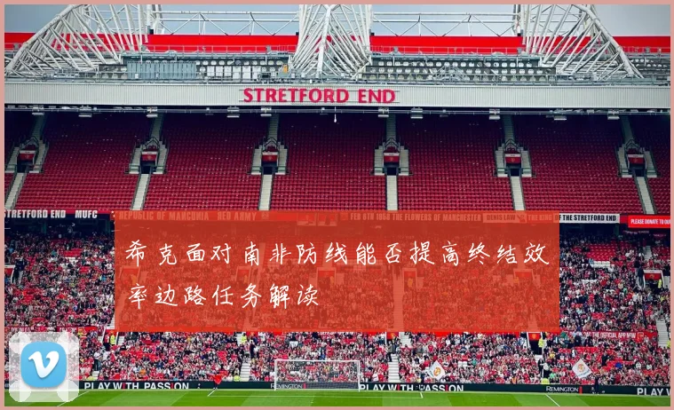 希克面对南非防线能否提高终结效率边路任务解读