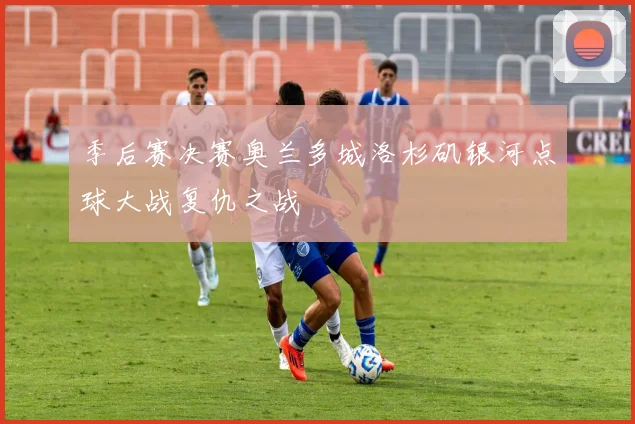 季后赛决赛奥兰多城洛杉矶银河点球大战复仇之战