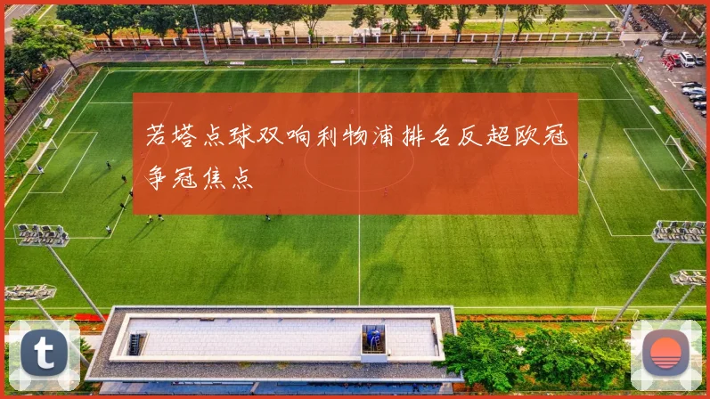 若塔点球双响利物浦排名反超欧冠争冠焦点