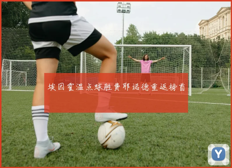 埃因霍温点球胜费耶诺德重返榜首