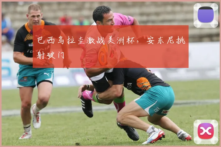 巴西乌拉圭激战美洲杯，安东尼挑射破门