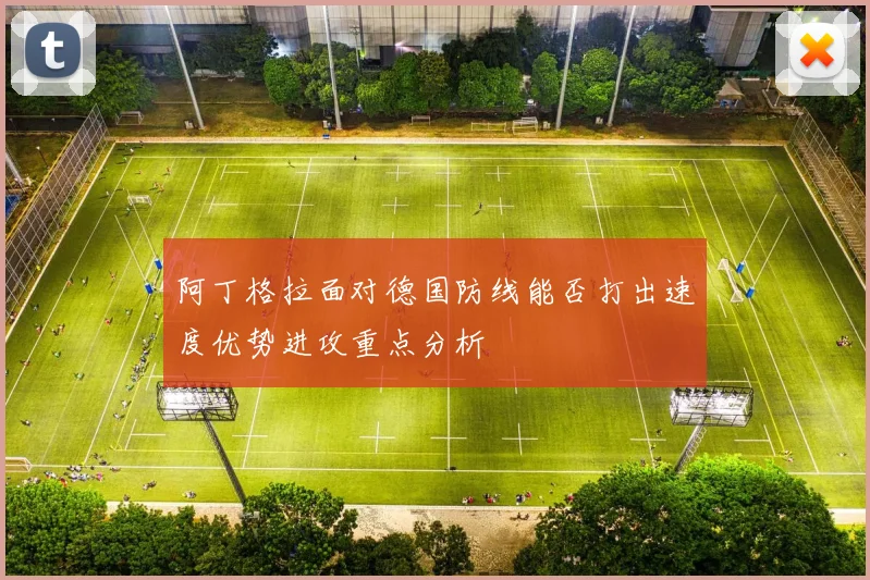 阿丁格拉面对德国防线能否打出速度优势进攻重点分析