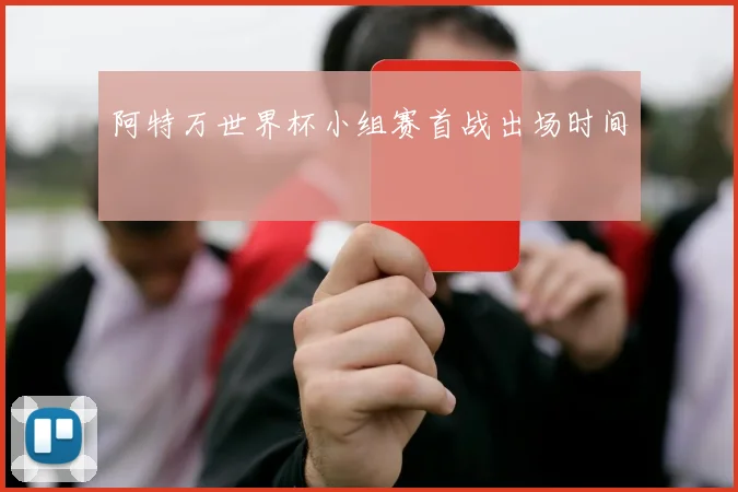 阿特万世界杯小组赛首战出场时间