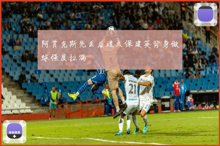 阿贾克斯先丢后追久保建英背身做球强度拉满