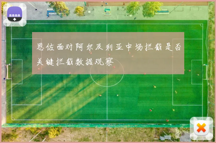 恩佐面对阿尔及利亚中场拦截是否关键拦截数据观察