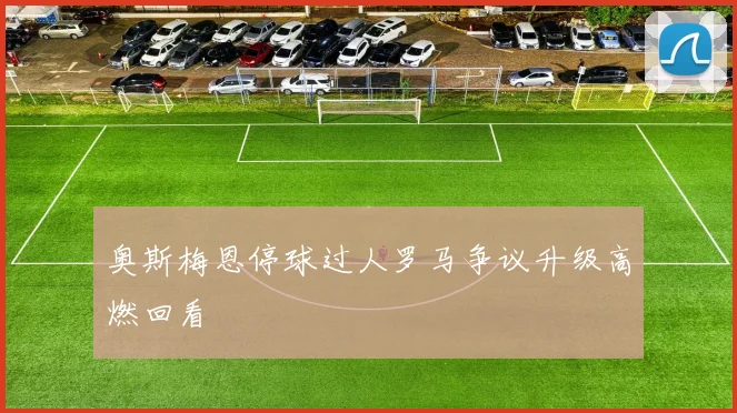 奥斯梅恩停球过人罗马争议升级高燃回看