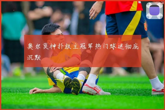 奥尔莫神扑救主冠军热门球迷彻底沉默