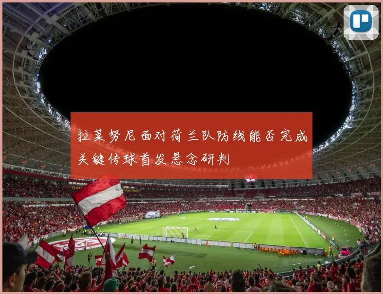 拉莱努尼面对荷兰队防线能否完成关键传球首发悬念研判