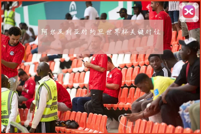 阿尔及利亚对约旦世界杯关键对位