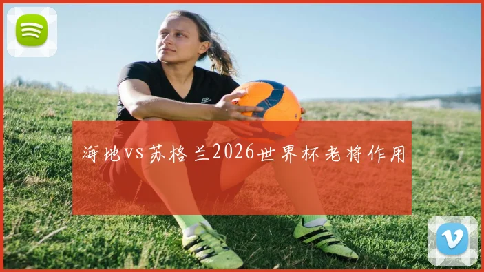 海地vs苏格兰2026世界杯老将作用