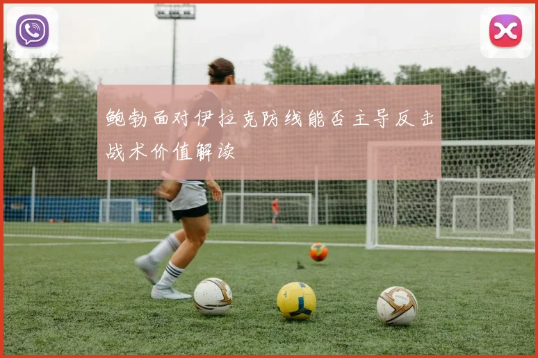 鲍勃面对伊拉克防线能否主导反击战术价值解读