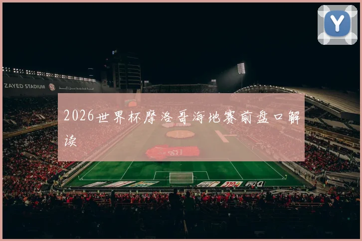 2026世界杯摩洛哥海地赛前盘口解读