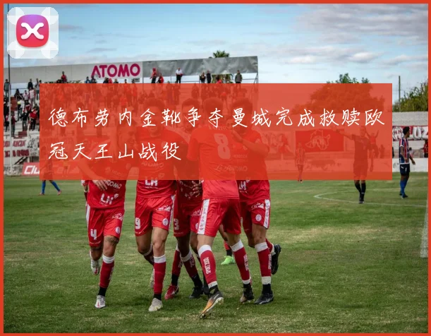 德布劳内金靴争夺曼城完成救赎欧冠天王山战役