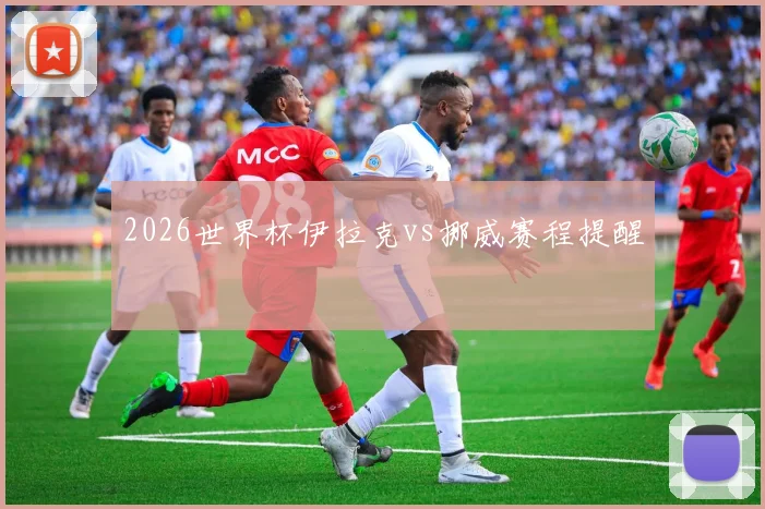 2026世界杯伊拉克vs挪威赛程提醒