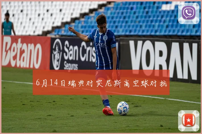 6月14日瑞典对突尼斯高空球对抗