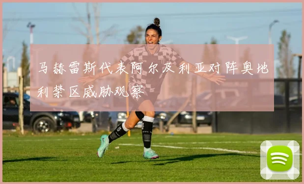马赫雷斯代表阿尔及利亚对阵奥地利禁区威胁观察