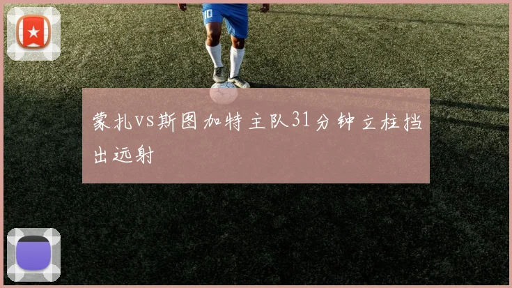 蒙扎vs斯图加特主队31分钟立柱挡出远射