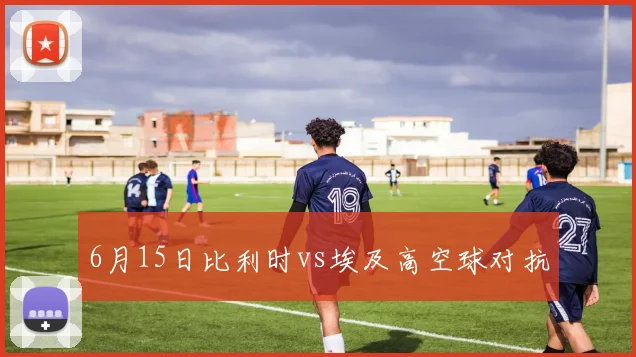 6月15日比利时vs埃及高空球对抗