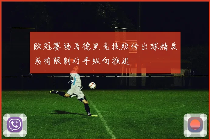 欧冠赛场马德里竞技短传出球精度或将限制对手纵向推进