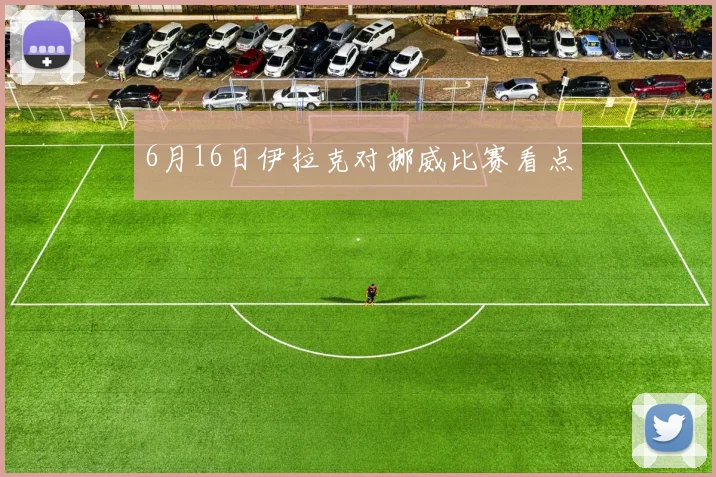 6月16日伊拉克对挪威比赛看点