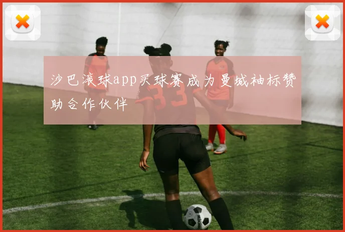 沙巴滚球app买球赛成为曼城袖标赞助合作伙伴