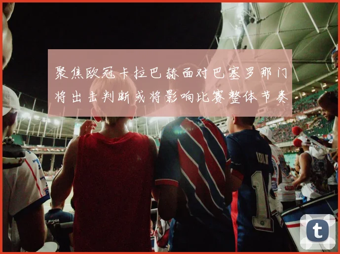 聚焦欧冠卡拉巴赫面对巴塞罗那门将出击判断或将影响比赛整体节奏