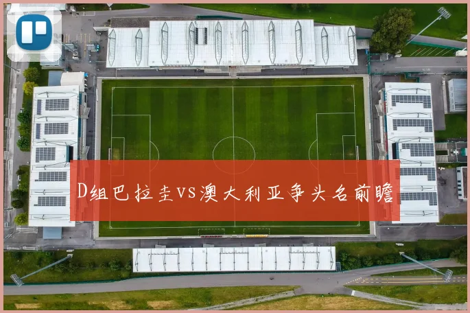 D组巴拉圭vs澳大利亚争头名前瞻