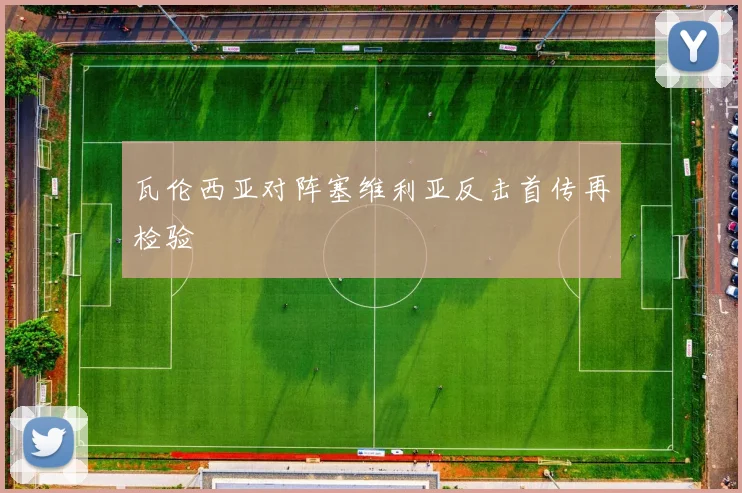 瓦伦西亚对阵塞维利亚反击首传再检验