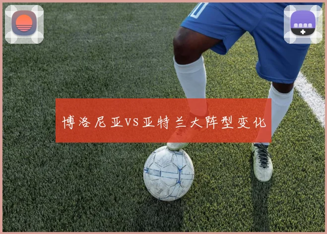 博洛尼亚vs亚特兰大阵型变化