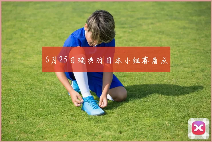 6月25日瑞典对日本小组赛看点