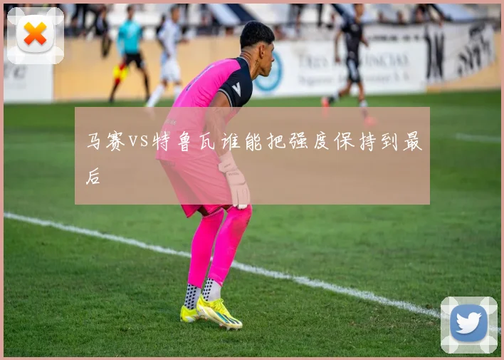 马赛vs特鲁瓦谁能把强度保持到最后