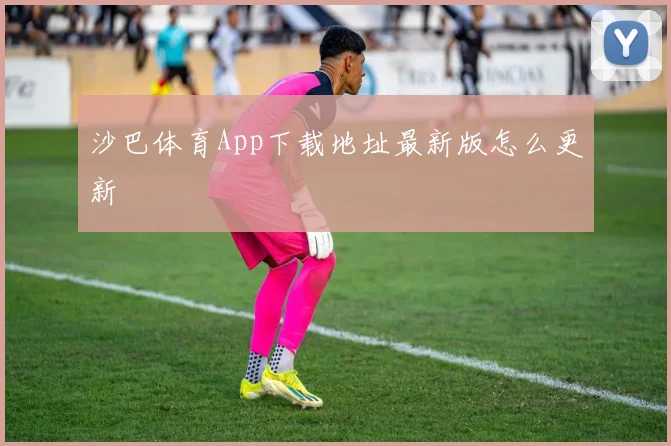 沙巴体育App下载地址最新版怎么更新