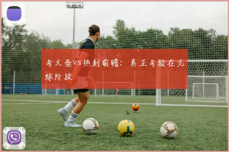 考文垂vs热刺前瞻：真正考验在无球阶段