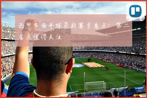 西甲多面手球员新赛季看点:第二落点值得关注