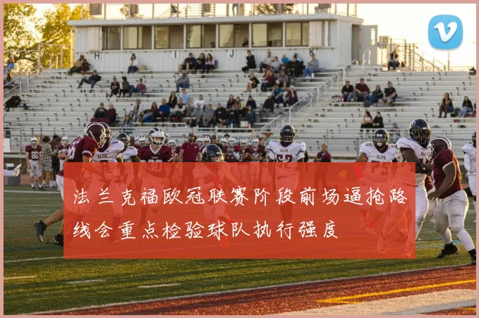 法兰克福欧冠联赛阶段前场逼抢路线会重点检验球队执行强度